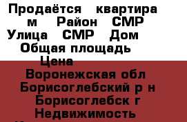 Продаётся 2 квартира 51 м2 › Район ­ СМР › Улица ­ СМР › Дом ­ 100 › Общая площадь ­ 51 › Цена ­ 2 100 000 - Воронежская обл., Борисоглебский р-н, Борисоглебск г. Недвижимость » Квартиры продажа   . Воронежская обл.